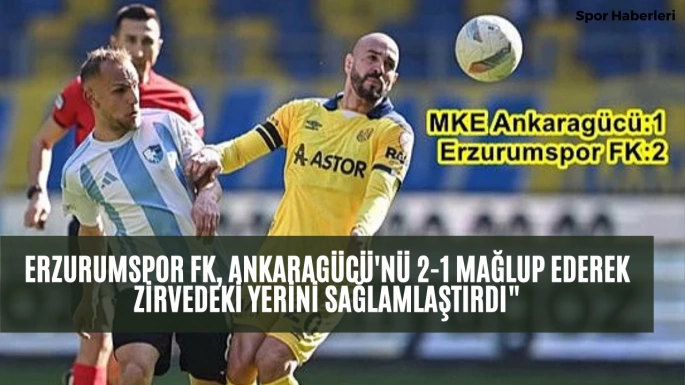 Erzurumspor FK, Ankaragücü'nü 2-1 Mağlup Ederek Zirvedeki Yerini Sağlamlaştırdı