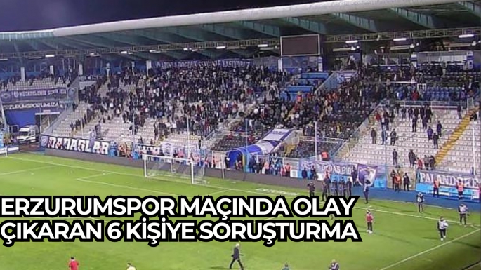 Erzurumspor maçında olay çıkaran 6 kişiye soruşturma