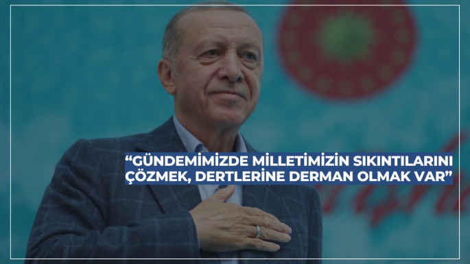 “Gündemimizde milletimizin sıkıntılarını çözmek, dertlerine derman olmak var”