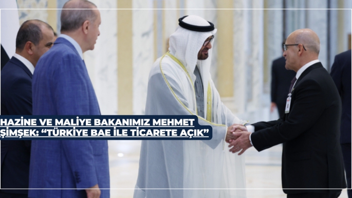 HAZİNE VE MALİYE BAKANIMIZ MEHMET ŞİMŞEK: “TÜRKİYE BAE İLE TİCARETE AÇIK”