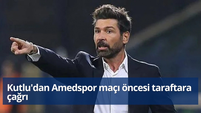 Kutlu'dan Amedspor maçı öncesi taraftara çağrı