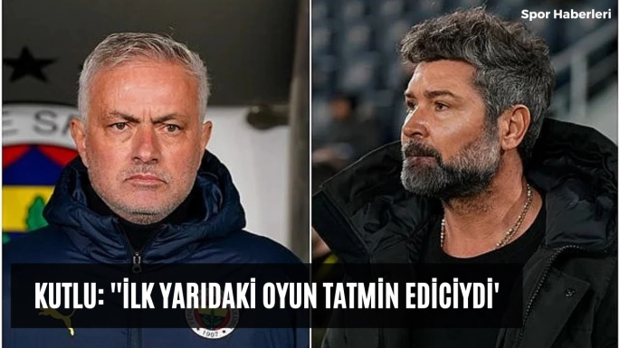 Kutlu: ''İlk yarıdaki oyun tatmin ediciydi'