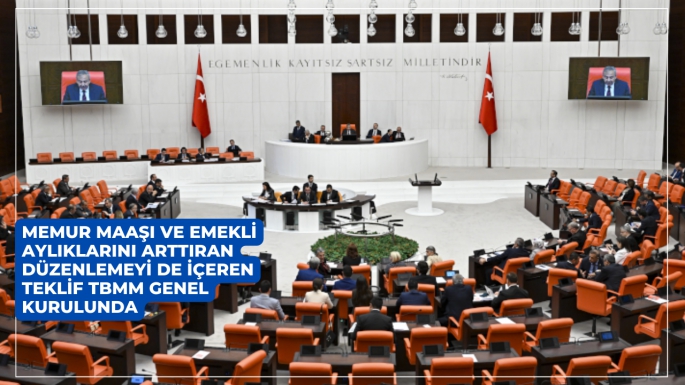 MEMUR MAAŞI VE EMEKLİ AYLIKLARINI ARTTIRAN DÜZENLEMEYİ DE İÇEREN TEKLİF TBMM GENEL KURULUNDA