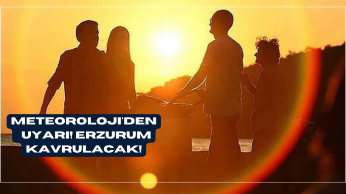 Meteroloji' den uyarı! Erzurum kavrulacak!