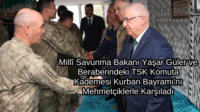 Millî Savunma Bakanı Yaşar Güler ve Beraberindeki TSK Komuta Kademesi Kurban Bayramı'nı Mehmetçiklerle Karşıladı