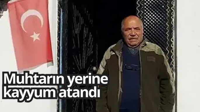 Muhtarın yerine kayyum atandı