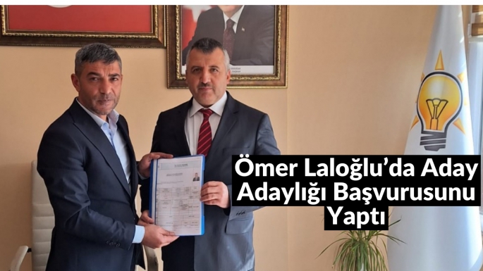 Ömer Laloğlu’da Aday Adaylığı Başvurusunu Yaptı