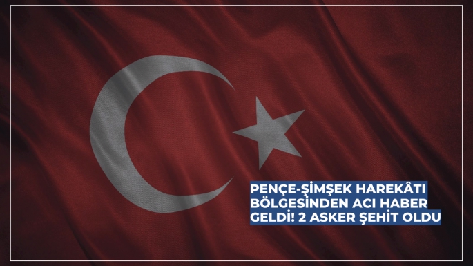 Pençe-Şimşek Harekâtı Bölgesinden Acı Haber Geldi! 2 Asker Şehit Oldu