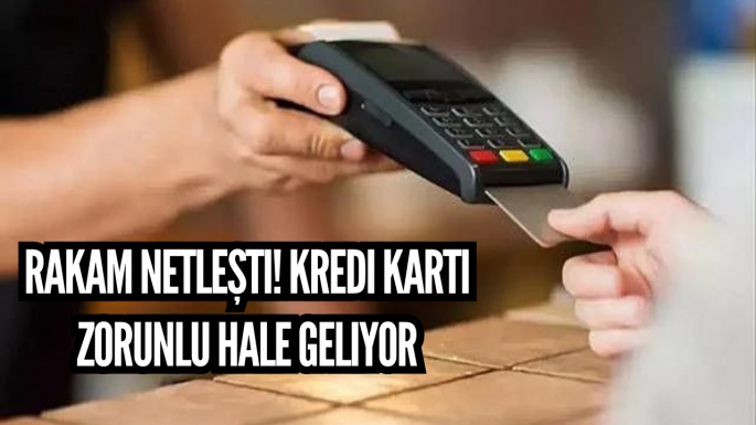 Rakam netleşti! Kredi kartı zorunlu hale geliyor