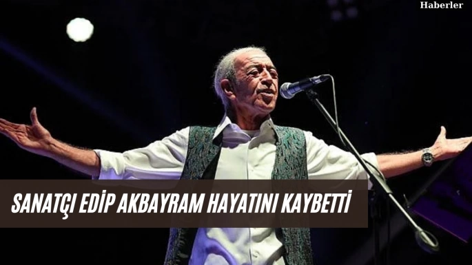 Sanatçı Edip Akbayram hayatını kaybetti