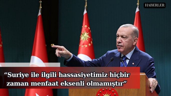 “Suriye ile ilgili hassasiyetimiz hiçbir zaman menfaat eksenli olmamıştır”