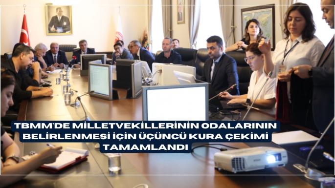 TBMM'DE MİLLETVEKİLLERİNİN ODALARININ BELİRLENMESİ İÇİN ÜÇÜNCÜ KURA ÇEKİMİ TAMAMLANDI