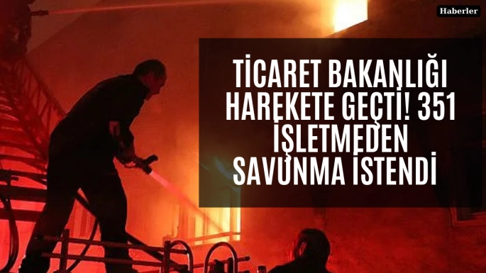 Ticaret Bakanlığı harekete geçti! 351 işletmeden savunma istendi   