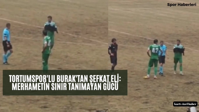 Tortumspor'lu Burak'tan Şefkat Eli: Merhametin Sınır Tanımayan Gücü