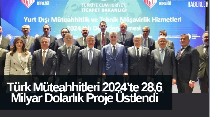 Türk Müteahhitleri 2024’te 28,6 Milyar Dolarlık Proje Üstlendi