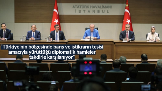 “Türkiye’nin bölgesinde barış ve istikrarın tesisi amacıyla yürüttüğü diplomatik hamleler takdirle karşılanıyor”