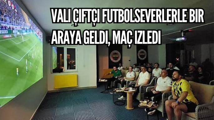 Vali Çiftçi futbolseverlerle bir araya geldi, maç izledi