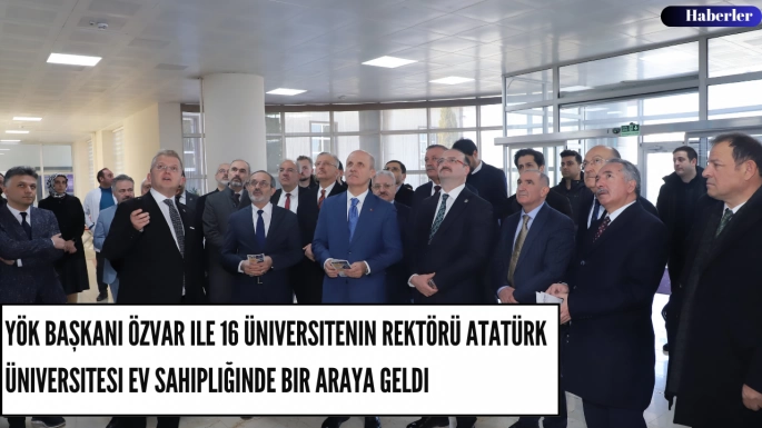 YÖK Başkanı Özvar ile 16 Üniversitenin Rektörü Atatürk Üniversitesi Ev Sahipliğinde Bir Araya Geldi