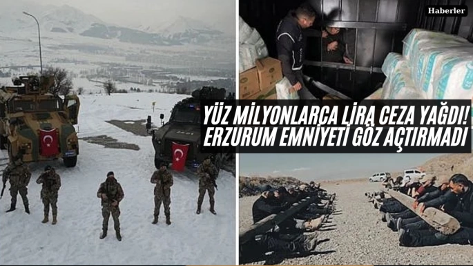 Yüz milyonlarca lira ceza yağdı! Erzurum emniyeti göz açtırmadı